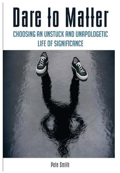 Dare to Matter: Choosing an Unstuck and Unapologetic Life of Significance book cover by Pete Smith